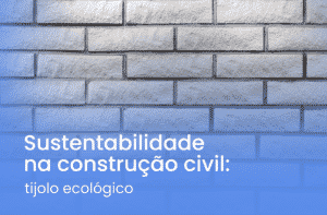 Sustentabilidade na construção civil: tijolo ecológico