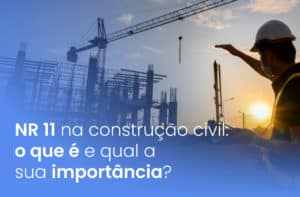 NR 11 na construção civil: o que é e qual a sua importância?