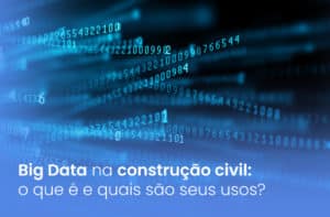 Big Data na construção civil: o que é e quais são os seus usos?