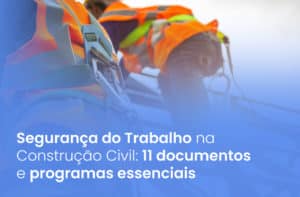 Segurança do Trabalho na Construção Civil: 11 documentos essenciais