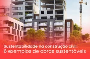 Sustentabilidade na construção civil: 6 exemplos de obras sustentáveis