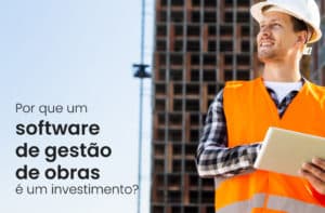 Por que um software de gestão de obras é um investimento?