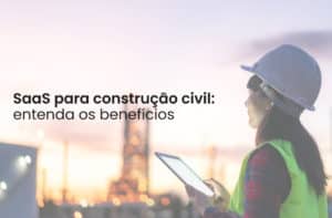 SaaS para construção civil: entenda os benefícios