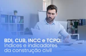 BDI, CUB, INCC e TCPO: índices e indicadores da construção civil