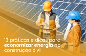 13 práticas e dicas para economizar energia na construção civil